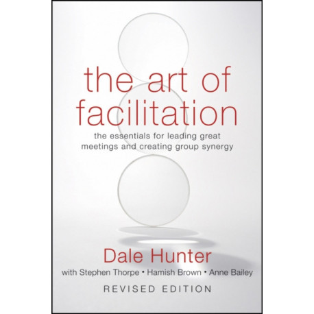 The Art of Facilitation: The Essentials for Leading Great Meetings and Creating Group Synergy