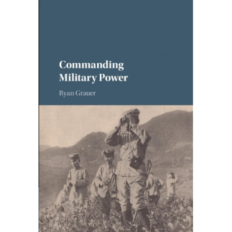 Commanding Military Power: Organizing for Victory and Defeat on the Battlefield