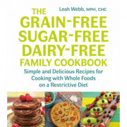 The Grain-Free, Sugar-Free, Dairy-Free Family Cookbook: Simple and Delicious Recipes for Cooking with Whole Foods on a Restrictive Diet