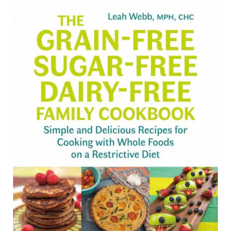The Grain-Free, Sugar-Free, Dairy-Free Family Cookbook: Simple and Delicious Recipes for Cooking with Whole Foods on a Restrictive Diet