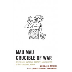 Mau Mau Crucible of War: Statehood, National Identity, and Politics of Postcolonial Kenya
