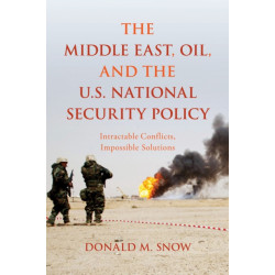 The Middle East, Oil, and the U.S. National Security Policy: Intractable Conflicts, Impossible Solutions