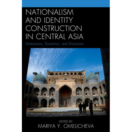 Nationalism and Identity Construction in Central Asia: Dimensions, Dynamics, and Directions