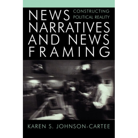 News Narratives and News Framing: Constructing Political Reality