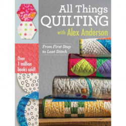 All Things Quilting with Alex Anderson: From First Step to Last Stitch