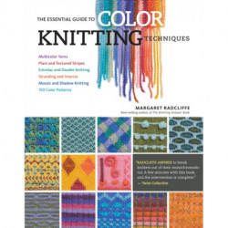 The Essential Guide to Color Knitting Techniques: Multicolor Yarns, Plain and Textured Stripes, Entrelac and Double Knitting, Stranding and Intarsia, Mosaic and Shadow Knitting, 150 Color Patterns