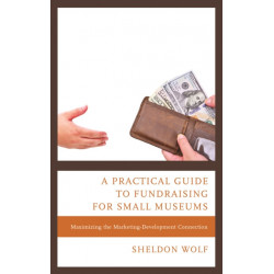 A Practical Guide to Fundraising for Small Museums: Maximizing the Marketing-Development Connection