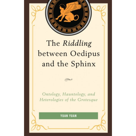The Riddling between Oedipus and the Sphinx: Ontology, Hauntology, and Heterologies of the Grotesque