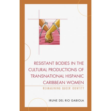 Resistant Bodies in the Cultural Productions of Transnational Hispanic Caribbean Women: Reimagining Queer Identity