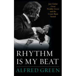 Rhythm Is My Beat: Jazz Guitar Great Freddie Green and the Count Basie Sound