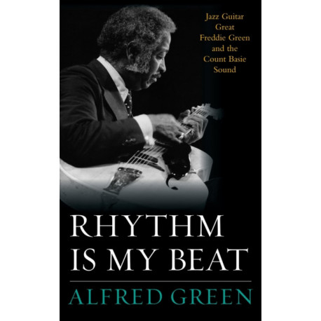 Rhythm Is My Beat: Jazz Guitar Great Freddie Green and the Count Basie Sound