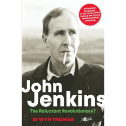 John Jenkins - The Reluctant Revolutionary? - Authorised Biography of the Mastermind Behind the Sixties Welsh Bombing Campaign: Authorised Biography of the Mastermind Behind the Sixties Welsh Bombing Campaign*