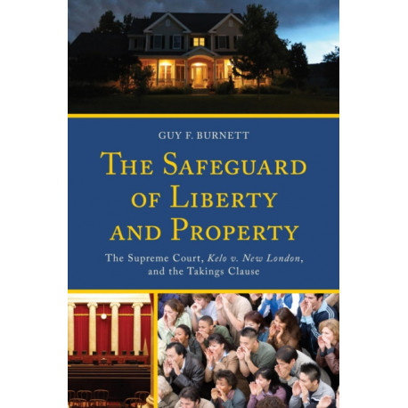The Safeguard of Liberty and Property: The Supreme Court, Kelo v. New London, and the Takings Clause
