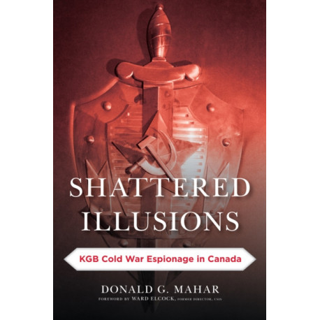 Shattered Illusions: KGB Cold War Espionage in Canada
