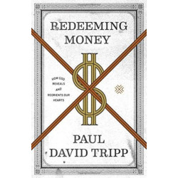 Redeeming Money: How God Reveals and Reorients Our Hearts