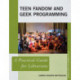 Teen Fandom and Geek Programming: A Practical Guide for Librarians
