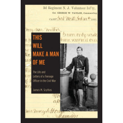 This Will Make a Man of Me: The Life and Letters of a Teenage Officer in the Civil War