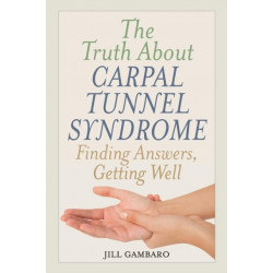 The Truth About Carpal Tunnel Syndrome: Finding Answers, Getting Well