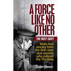 A Force Like No Other: The Next Shift: More real stories from the RUC men and women who policed the Troubles