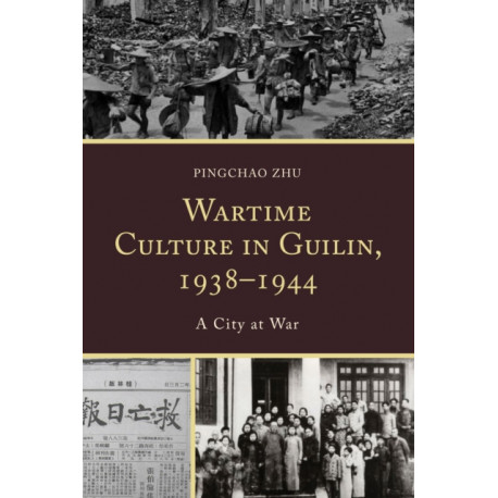 Wartime Culture in Guilin, 1938–1944: A City at War