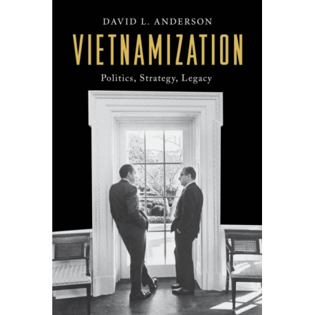 Vietnamization: Politics, Strategy, Legacy