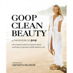 Goop Clean Beauty: The Ultimate Guide to a Healthy Body, a Natural Glow and a Happy, Mindful Life