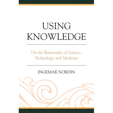 Using Knowledge: On the Rationality of Science, Technology, and Medicine