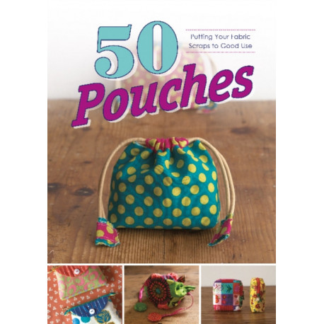 50 Pouches: Putting Your Fabric Scraps to Good Use