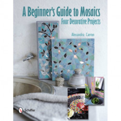 A Beginner's Guide to Mosaics: Four Decorative Projects: Four Decorative Projects