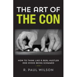The Art of the Con: How to Think Like a Real Hustler and Avoid Being Scammed