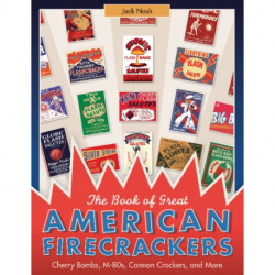 The Book of Great American Firecrackers: Cherry Bombs, M-80s, Cannon Crackers, and More