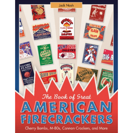 The Book of Great American Firecrackers: Cherry Bombs, M-80s, Cannon Crackers, and More