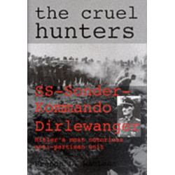 The Cruel Hunters: SS-Sonderkommando Dirlewanger Hitler's Most Notorious Anti-Partisan Unit