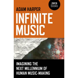 Infinite Music – Imagining the Next Millennium of Human Music–Making: Imagining the Next Millennium of Human Music-Making