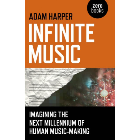 Infinite Music – Imagining the Next Millennium of Human Music–Making: Imagining the Next Millennium of Human Music-Making