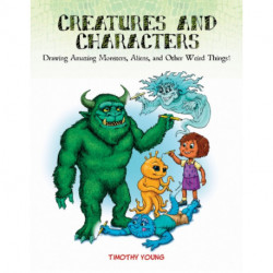 Creatures and Characters: Drawing Amazing Monsters, Aliens, and Other Weird Things!