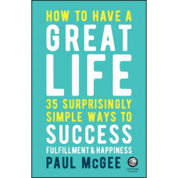 How to Have a Great Life: 35 Surprisingly Simple Ways to Success, Fulfillment and Happiness