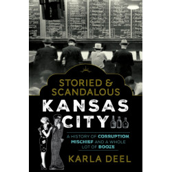 Storied & Scandalous Kansas City: A History of Corruption, Mischief and a Whole Lot of Booze