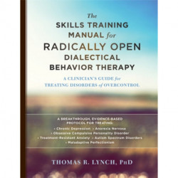 The Skills Training Manual for Radically Open Dialectical Behavior Therapy: A Clinician's Guide for Treating Disorders of Overcontrol