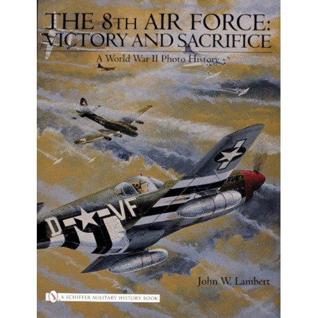 The 8th Air Force: Victory and Sacrifice: A World War II Photo History
