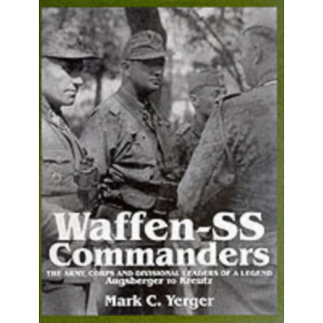 Waffen-SS Commanders: The Army, Corps and Division Leaders of a Legend-Augsberger to Kreutz