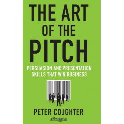 The Art of the Pitch: Persuasion and Presentation Skills that Win Business