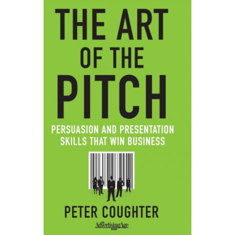 The Art of the Pitch: Persuasion and Presentation Skills that Win Business