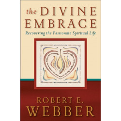 The Divine Embrace – Recovering the Passionate Spiritual Life: Recovering the Passionate Spiritual Life