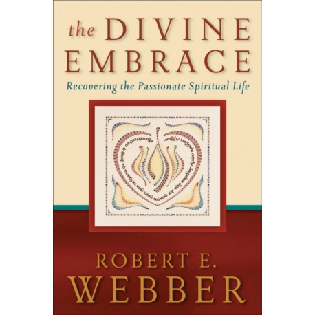 The Divine Embrace – Recovering the Passionate Spiritual Life: Recovering the Passionate Spiritual Life