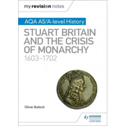 My Revision Notes: AQA AS/A-level History: Stuart Britain and the Crisis of Monarchy, 1603-1702
