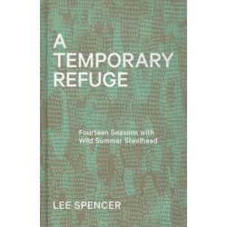 A Temporary Refuge: Fourteen Seasons with Wild Summer Steelhead