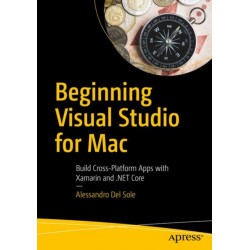 Beginning Visual Studio for Mac: Build Cross-Platform Apps with Xamarin and .NET Core