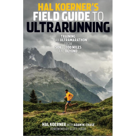 Hal Koerner's Field Guide to Ultrarunning: Training for an Ultramarathon, from 50K to 100 Miles and Beyond