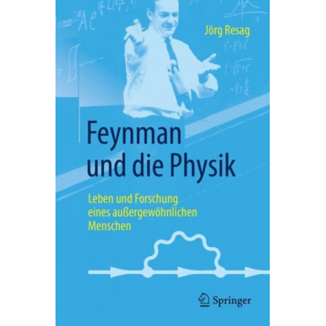 Feynman und die Physik: Leben und Forschung eines außergewohnlichen Menschen